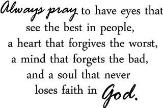 Always pray to have eyes that see the best in people, a heart that forgives the worst, a mind that forgets the bad, and a soul that never loses faith in God quotes arts sayings bedroom vinyl decals   Wall Decor Stickers
