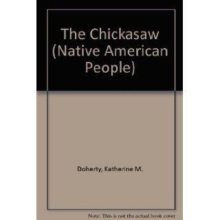 The Chickasaw (Native American People): Katherine M. Doherty, Craig A. Doherty: 9780866255318: Books