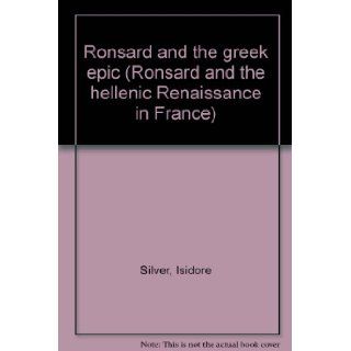 Ronsard and the greek epic (Ronsard and the hellenic Renaissance in France): Isidore Silver: Books