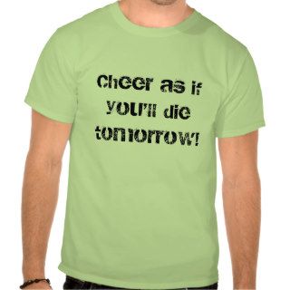Cheer as if you'll die tomorrow tshirt