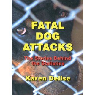 Fatal Dog Attacks: The Stories Behind the Statistics (United States): Karen Delise: 9780972191401: Books