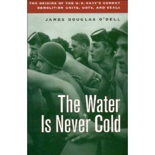 Water Is Never Cold: The Origins of the U.S. Navy's Combat Demolition Units, UDTs, and Seals: James Douglas O'Dell: 9781574884111: Books