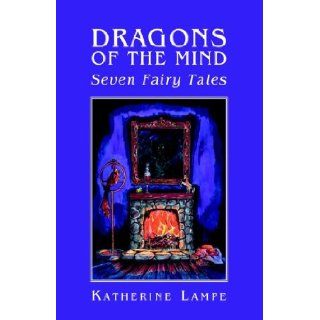 Dragons Of The Mind Seven Fairy Tales: Seven Fairy Tales: Katherine Lampe: 9781413472646: Books