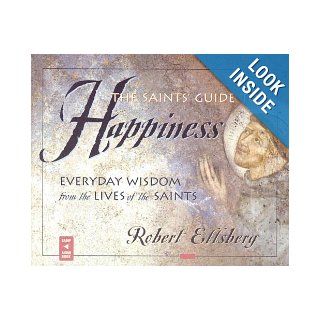 The Saints' Guide To Happiness Everyday Wisdom From The Lives Of The Saints Robert Ellsberg 9780867166484 Books