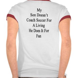 My Son Doesn't Coach Soccer For A Living He Does I Shirt