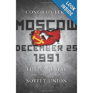 Moscow, December 25, 1991: The Last Day of the Soviet Union: Conor O'Clery: 9781586487966: Books