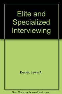 Elite and Specialized Interviewing (Handbooks for research in political behavior): Lewis A. Dexter: 9780810102965: Books