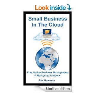 Small Business in the Cloud: Free Online Business Management & Marketing Solutions eBook: Jim Kimmons: Kindle Store