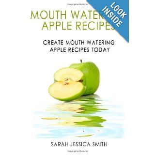 Mouth Watering Apple Recipes: Create Mouth Watering Apple Recipes Today: Sarah Jessica Smith: 9781452838946: Books