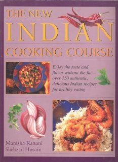 The new Indian cooking course: Enjoy the taste and flavor without the fat   over 150 authentic, delicious Indian recipes for healthy eating: Manisha Kanani: 9781840384628: Books