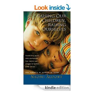 Raising Our Children, Raising Ourselves: Transforming parent child relationships from reaction and struggle to freedom, power and joy eBook: Naomi Aldort: Kindle Store