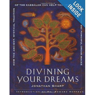 Divining Your Dreams: How the Ancient, Mystical Tradition of the Kabbalah Can Help You Interpret 1, 000 Dream Images: Jonathan Sharp, Dr. Edward Hoffman: 9780743229418: Books