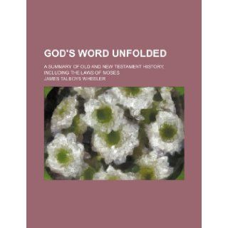 God's Word unfolded; a summary of Old and New Testament history, including the laws of Moses James Talboys Wheeler 9781236200259 Books