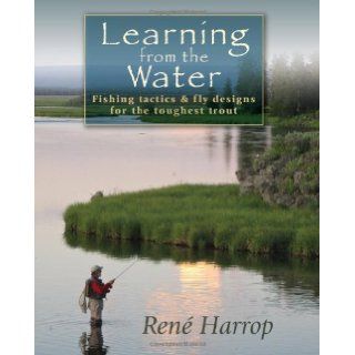 Learning from the Water: Fishing Tactics & Fly Designs for the Toughest Trout [Hardcover] [2010] (Author) Ren? Harrop: Books