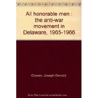 All honorable men : the anti war movement in Delaware, 1965 1966: Joseph Donald. Craven: Books