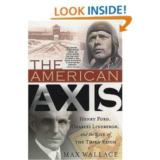 The American Axis: Henry Ford, Charles Lindbergh, and the Rise of the Third Reich: Max Wallace: 9780312335311: Books