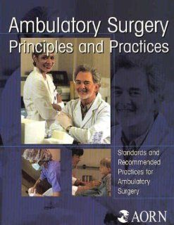 Ambulatory Surgery Principles & Practices: Standards And Recommended Practices for Ambulatory Surgery: Association of Perioperative Registered Nurses: 9781888460193: Books