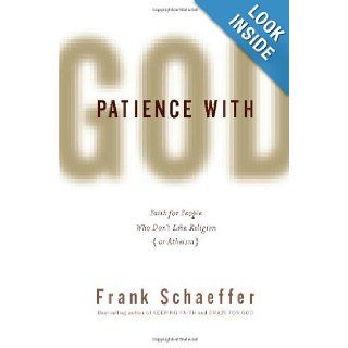 Patience with God: Faith for People Who Don't Like Religion (or Atheism): Frank Schaeffer: Books