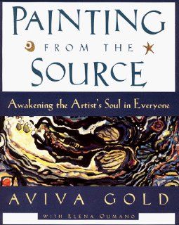 Painting from the Source: Awakening the Artist's Soul in Everyone (9780060952723): Aviva Gold, Elena Oumano: Books
