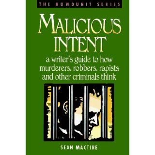 Malicious Intent  A Writer's Guide to How Murderers, Robbers, Rapists and Other Criminals Think (The Howdunit) Sean P. Mactire 9780898796483 Books