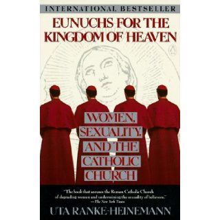 Eunuchs for the Kingdom of Heaven: Women, Sexuality and the Catholic Church: Uta Ranke Heineman, Peter Heinegg: 9780140165005: Books