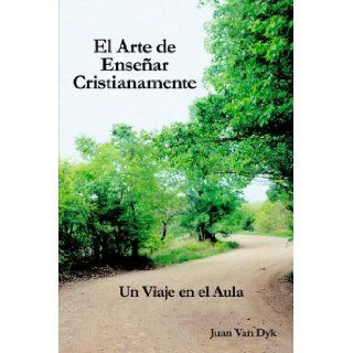 El Arte de Ensenar Cristianamente: Un Viaje En El Aula: Juan Van Dyk: 9780932914620: Books