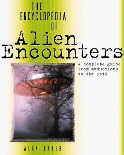 The Encyclopedia of Alien Encounters: A Complete Guide from Abductions to the Yeti: Alan Baker: 9780816042265: Books