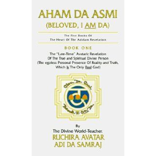 Aham Da Asmi: Beloved, I Am Da (The Five Books of the Heart of the Adidam Revelation, No 1): Ruchira Avatar Adi Da Samraj: 9781570970498: Books