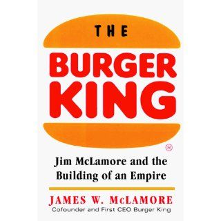 The Burger King: Jim McLamore and the Building of an Empire: James W. McLamore: 9780070452558: Books