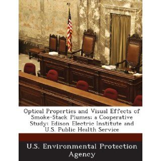 Optical Properties and Visual Effects of Smoke Stack Plumes; A Cooperative Study: Edison Electric Institute and U.S. Public Health Service: U. S. Environmental Protection Agency: 9781289180706: Books