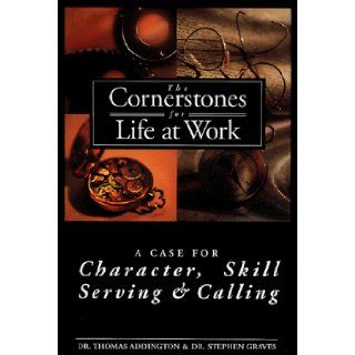 The Cornerstones for Life at Work: Case for Character, Skill, Serving and Calling (Life@work (Broadman & Holman)): Stephen Graves, Thomas Addington: 9780805401868: Books