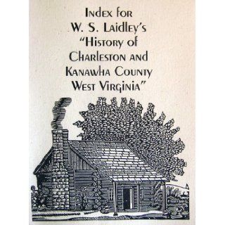 Index for W.S. Laidley's "History of Charleston and Kanawha County, West Virginia": WV Genealogical Society: Books