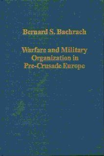 Warfare and Military Organization in Pre Crusade Europe (Variorum Collected Studies Series, 720): Bernard S. Bachrach: 9780860788706: Books