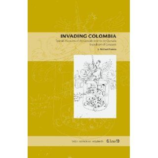 Invading Colombia: Spanish Accounts of the Gonzalo Jimenez De Expedition of Conquest (Latin American Originals) (Latin American Originals) (Volume 1) [Paperback] [Trd] (Author) J. Michael Francis: Books