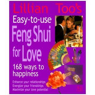 Lillian Too's Easy To Use Feng Shui For Love: 168 Ways To Happiness  Enhance Your Relationships Energize Your Friendships, Maximize Your Love Potential: Lillian Too: 9781855857582: Books