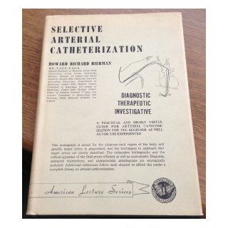 Selective arterial catheterization;: Diagnostic, therapeutic, and investigative (American lecture series, publication no. 727. A monograph in the Bannerstone division of American lectures in tumors): Howard Richard Bierman: Books