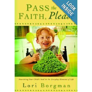 Pass the Faith, Please: Nourishing Your Child's Soul in the Everyday Moments of Life: Lori Borgman: 9781578567256: Books