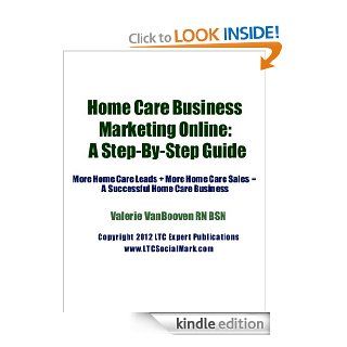 Home Care Business Marketing Online A Step By Step Guide (More Home Care Leads + More Home Care Sales = A Successful Home Care Business) eBook: Valerie VanBooven: Kindle Store