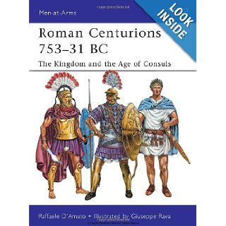 Roman Centurions 753 31 BC: The Kingdom and the Age of Consuls (Men at Arms): Raffaele D'Amato, Giuseppe Rava: 9781849085410: Books