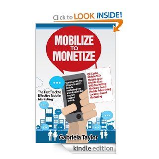 Mobilize to Monetize: The Fast Track to Effective Mobile Marketing (Give Your Marketing a Digital Edge Series) eBook: Gabriela Taylor: Kindle Store