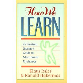 How We Learn: A Christian Teacher's Guide to Educational Psychology: Klaus Issler, Ronald Habermas: 9780801050398: Books