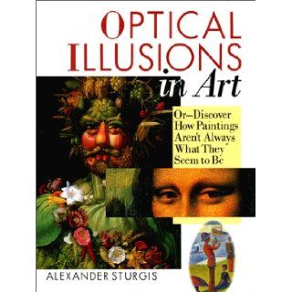 Optical Illusions In Art Or  Discover How Paintings Aren't Always What They Seem to Be Alexander Sturgis 9780806961354 Books