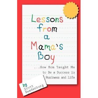 Lessons from a Mama's BoyHow Mom Taught Me to Be a Success in Business and Life by Scott Swedenburg [Milestone Books, Inc., 2007] [Hardcover]: Books