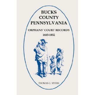 Bucks County, Pennsylvania Orphans' Court Records 1685 1852: Thomas G. Myers: 9781585490424: Books