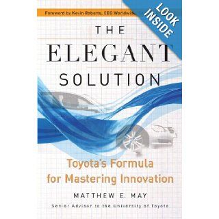 The Elegant Solution: Toyota's Formula for Mastering Innovation: Matthew E. May, Kevin Roberts: Books