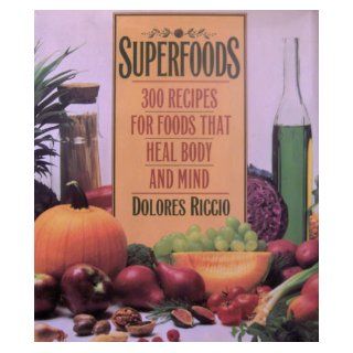 Superfoods: 300 Recipes for Foods That Heal Body and Mind: Dolores Riccio: 9780446394093: Books