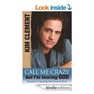 Call me Crazy, But I'm Hearing God's Voice: Secrets to Hearing the Voice of God eBook: Kim Clement: Kindle Store