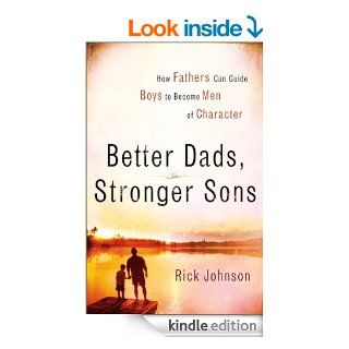 Better Dads, Stronger Sons: How Fathers Can Guide Boys to Become Men of Character eBook: Rick Johnson: Kindle Store
