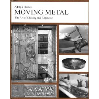 Moving Metal: The Art of Chasing and Repousse': Adolf Steines, Adolph Steines: 9780970766496: Books