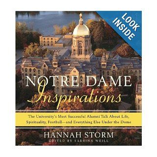 Notre Dame Inspirations: The University's Most Successful Alumni Talk About Life, Spirituality, Football and Everything Else Under the Dome: Hannah Storm, Sabrina Weill: 9780385518123: Books